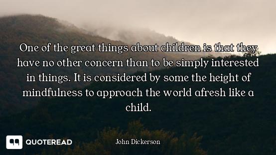 One of the great things about children is that they have no other concern than to be simply interest...