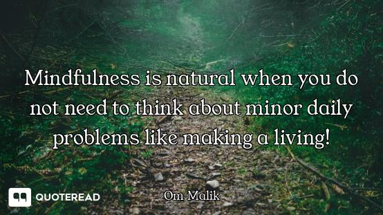 Mindfulness is natural when you do not need to think about minor daily problems like making a living...