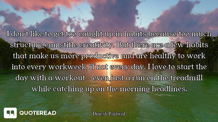 I don't like to get too caught up i I don't like to get too caught up in habits because too much structure can stifle creativity. But th...