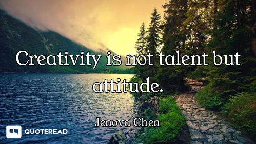 Creativity is not talent but attitude.