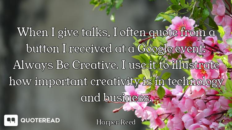 When I give talks, I often quote from a button I received at a Google event: Always Be Creative. I u...