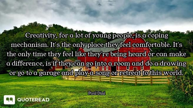 Creativity, for a lot of young people, is a coping mechanism. It's the only place they feel comforta...
