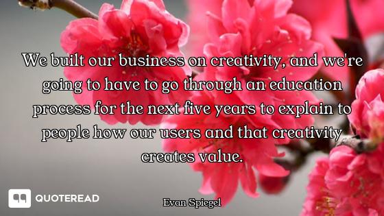 We built our business on creativity, and we're going to have to go through an education process for...