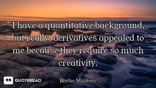 I have a quantitative background, but really, derivatives appealed to me because they require so muc...