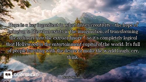 Hope is a key ingredient in what drives creativity - the hope of bringing to life what exists in the...