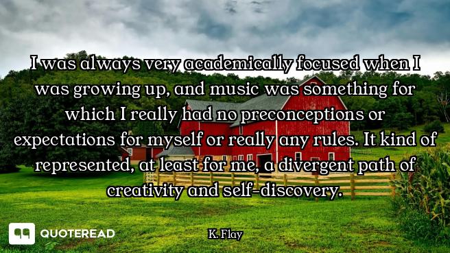 I was always very academically focused when I was growing up, and music was something for which I re...