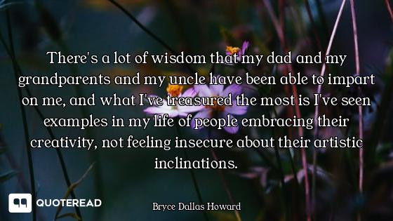 There's a lot of wisdom that my dad and my grandparents and my uncle have been able to impart on me,...