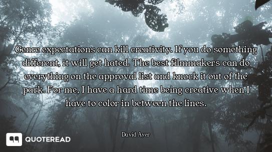 Genre expectations can kill creativity. If you do something different, it will get hated. The best f...