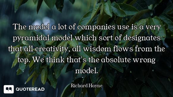 The model a lot of companies use is a very pyramidal model which sort of designates that all creativ...