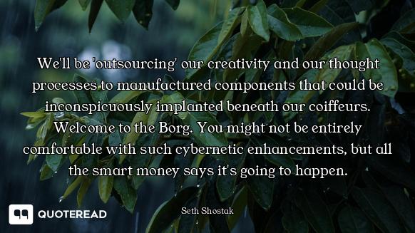 We'll be 'outsourcing' our creativity and our thought processes to manufactured components that coul...