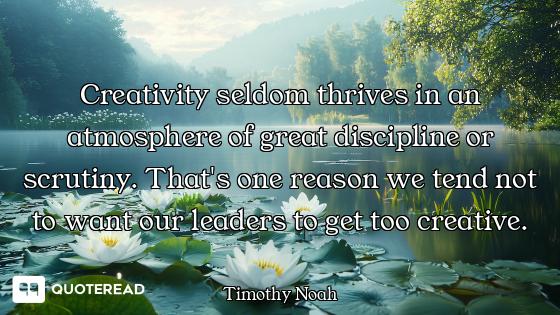 Creativity seldom thrives in an atmosphere of great discipline or scrutiny. That's one reason we ten...