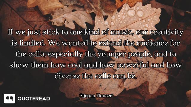If we just stick to one kind of music, our creativity is limited. We wanted to extend the audience f...