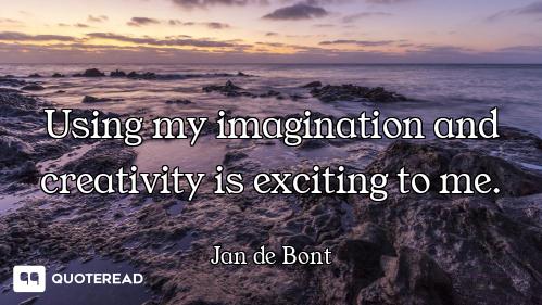 Using my imagination and creativity is exciting to me.