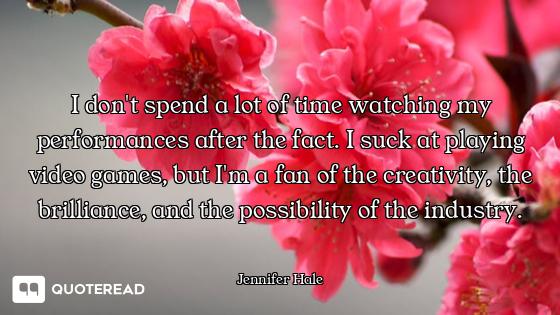 I don't spend a lot of time watching my performances after the fact. I suck at playing video games,...
