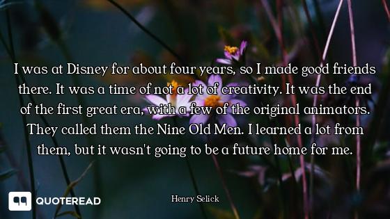 I was at Disney for about four years, so I made good friends there. It was a time of not a lot of cr...