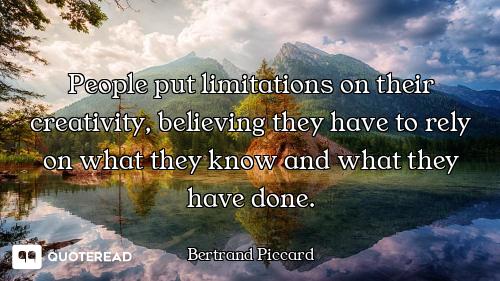 People put limitations on their creativity, believing they have to rely on what they know and what t...