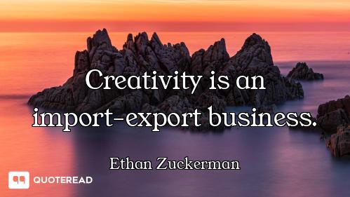 Creativity is an import-export business.