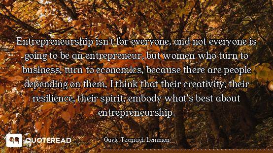 Entrepreneurship isn't for everyone, and not everyone is going to be an entrepreneur, but women who...