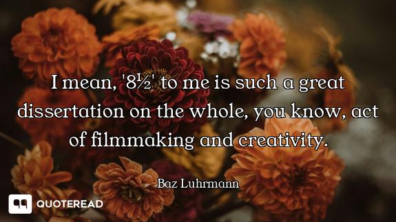 I mean, '8½' to me is such a great dissertation on the whole, you know, act of filmmaking and creati...