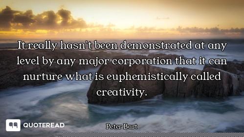 It really hasn't been demonstrated at any level by any major corporation that it can nurture what is...