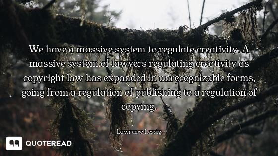 We have a massive system to regulate creativity. A massive system of lawyers regulating creativity a...