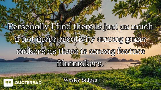 Personally I find there is just as much if not more creativity among game makers as there is among f...