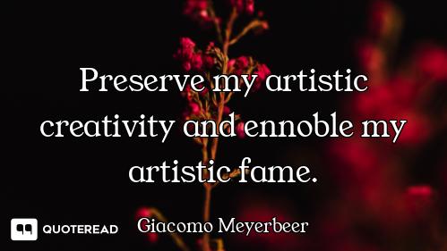 Preserve my artistic creativity and ennoble my artistic fame.