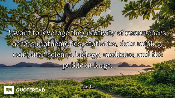 ! want to leverage the creativity of researchers across mathematics, statistics, data mining, comput...