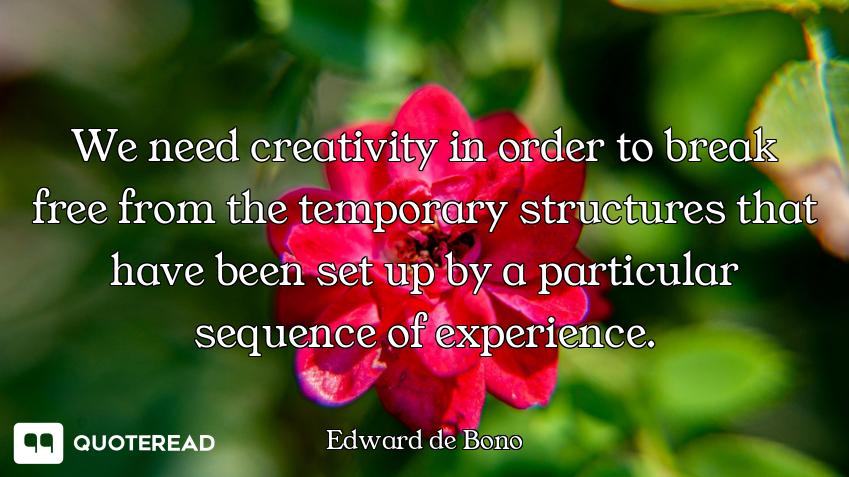 We need creativity in order to break free from the temporary structures that have been set up by a p...