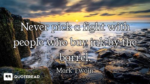 Never pick a fight with people Never pick a fight with people who buy ink by the barrel.