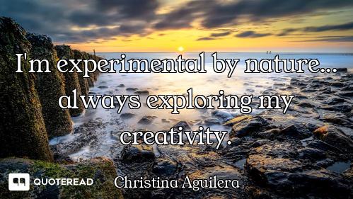I'm experimental by nature... always exploring my creativity.
