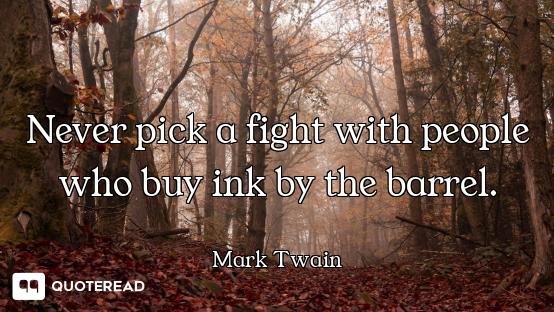 Never pick a fight with people Never pick a fight with people who buy ink by the barrel.