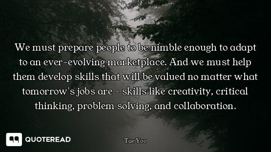 We must prepare people to be nimble enough to adapt to an ever-evolving marketplace. And we must hel...