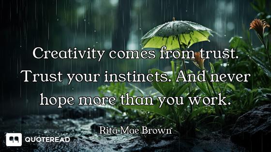 Creativity comes from trust. Trust your instincts. And never hope more than you work.