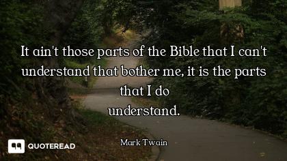 It ain't those parts of the Bible It ain't those parts of the Bible that I can't understand that bother me, it is the parts that I do...