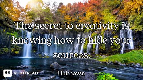 The secret to creativity is knowing how to hide your sources.