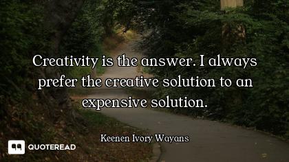 Creativity is the answer. I always prefer the creative solution to an expensive solution.