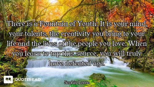 There is a Fountain of Youth: It is There is a Fountain of Youth: It is your mind, your talents, the creativity you bring to your life a...