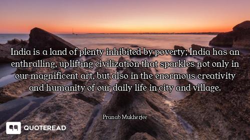 India is a land of plenty inhibited by poverty; India has an enthralling, uplifting civilization tha...