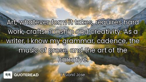 Art, whatever form it takes, requires hard work, craftsmanship and creativity. As a writer, I know m...