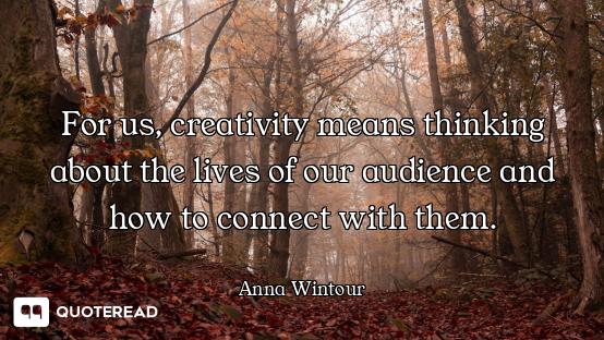 For us, creativity means thinking about the lives of our audience and how to connect with them.