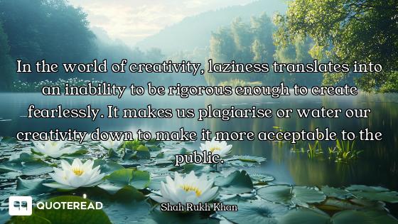 In the world of creativity, laziness translates into an inability to be rigorous enough to create fe...