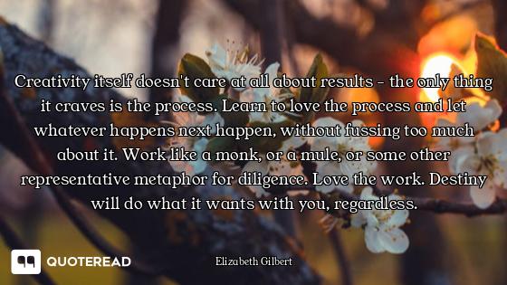 Creativity itself doesn't care at all about results - the only thing it craves is the process. Learn...