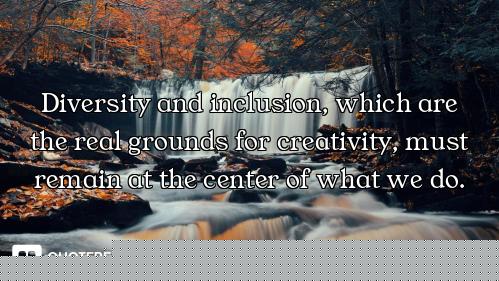 Diversity and inclusion, which are the real grounds for creativity, must remain at the center of wha...