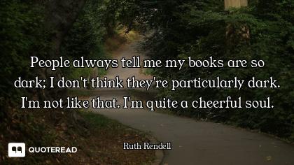 People always tell me my books are so dark; I don't think they're particularly dark. I'm not like th...