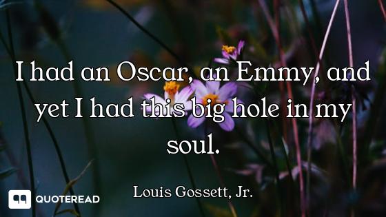 I had an Oscar, an Emmy, and yet I had this big hole in my soul.