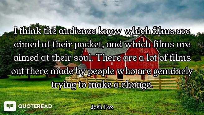 I think the audience know which films are aimed at their pocket, and which films are aimed at their...