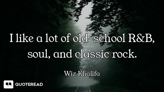 I like a lot of old-school R&B, soul, and classic rock.