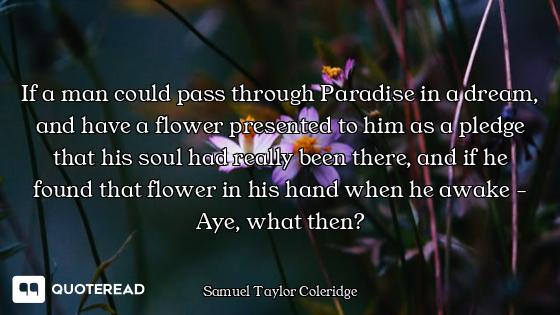 If a man could pass through Paradise in a dream, and have a flower presented to him as a pledge that...