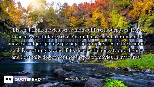 Listen, I think movies serve many different purposes, from those movies that are frivolous and just...